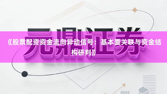 《股票配资资金流向异动信号：基本面关联与资金结构研判》