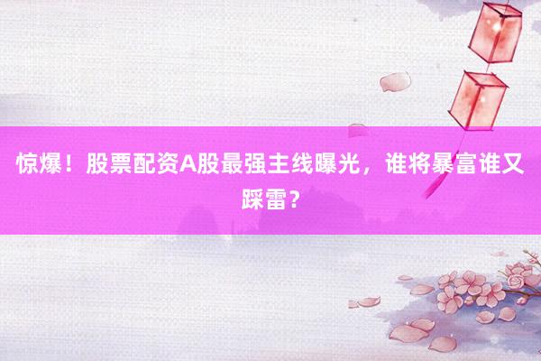 惊爆！股票配资A股最强主线曝光，谁将暴富谁又踩雷？