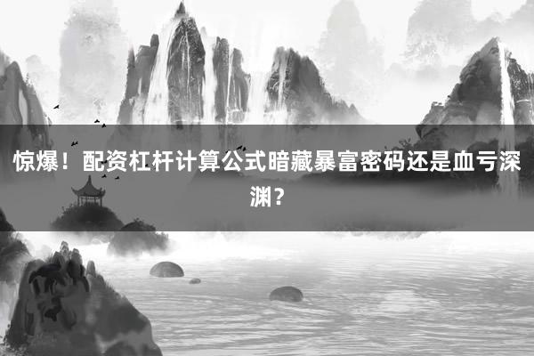 惊爆！配资杠杆计算公式暗藏暴富密码还是血亏深渊？