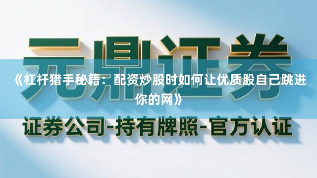 《杠杆猎手秘籍：配资炒股时如何让优质股自己跳进你的网》