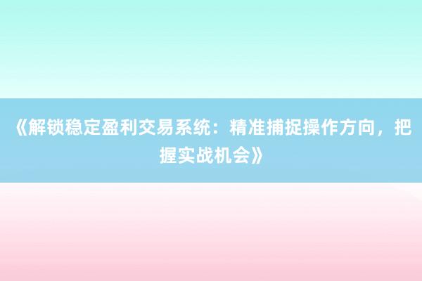 《解锁稳定盈利交易系统：精准捕捉操作方向，把握实战机会》