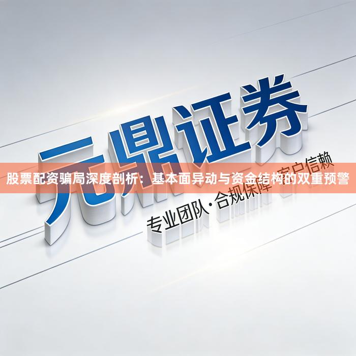 股票配资骗局深度剖析：基本面异动与资金结构的双重预警