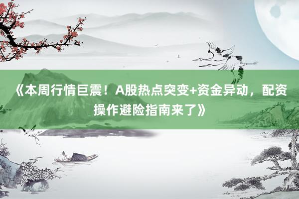 《本周行情巨震!A股热点突变+资金异动,配资操作避险指南来了》