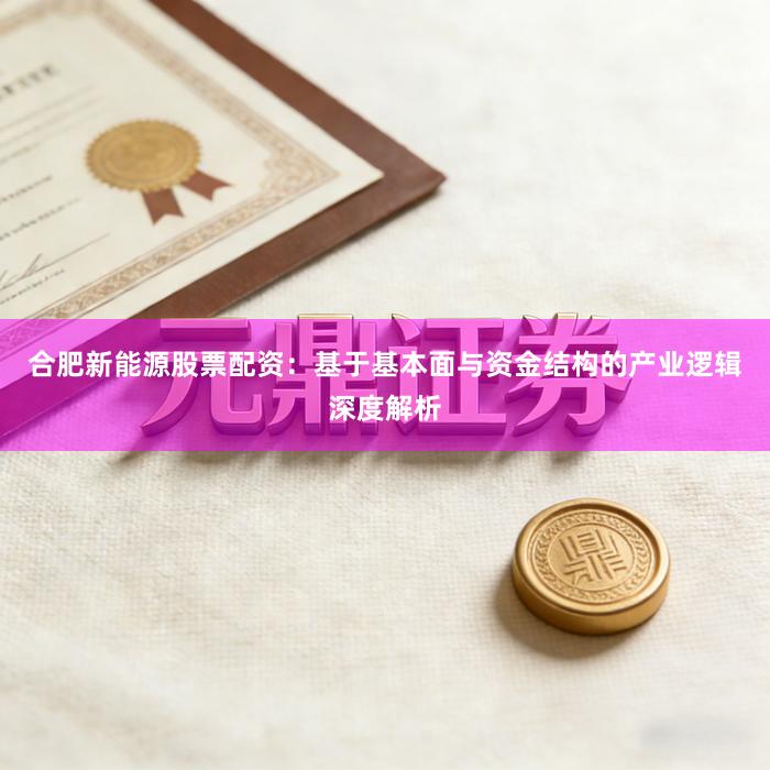 合肥新能源股票配资：基于基本面与资金结构的产业逻辑深度解析