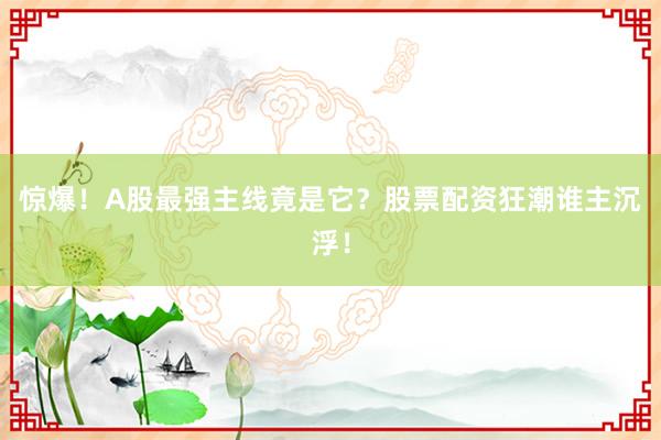 惊爆！A股最强主线竟是它？股票配资狂潮谁主沉浮！