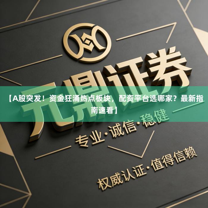 【A股突发！资金狂涌热点板块，配资平台选哪家？最新指南速看】