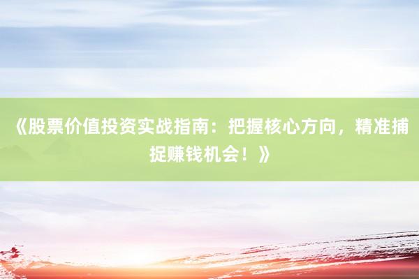《股票价值投资实战指南：把握核心方向，精准捕捉赚钱机会！》