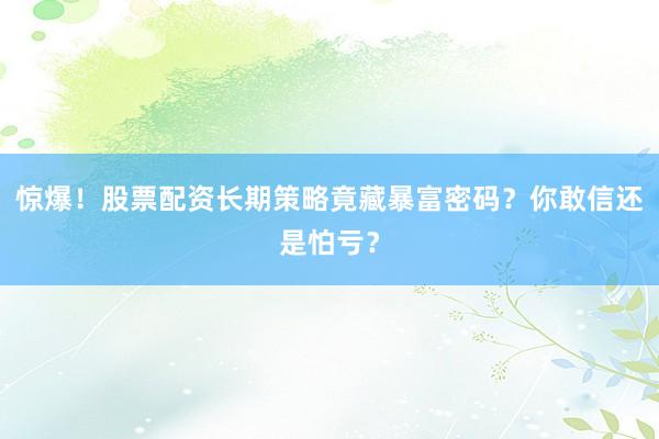 惊爆！股票配资长期策略竟藏暴富密码？你敢信还是怕亏？