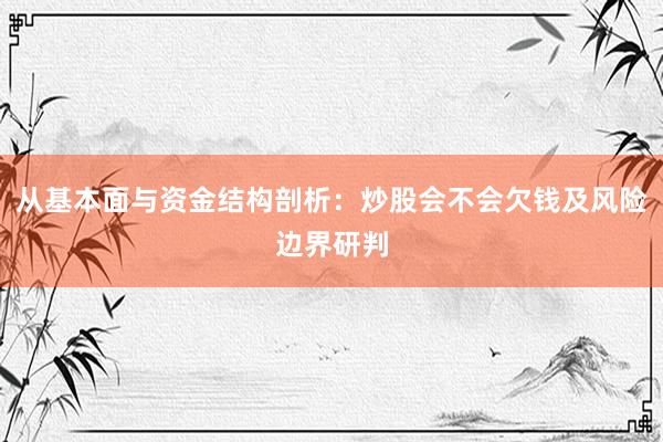 从基本面与资金结构剖析：炒股会不会欠钱及风险边界研判