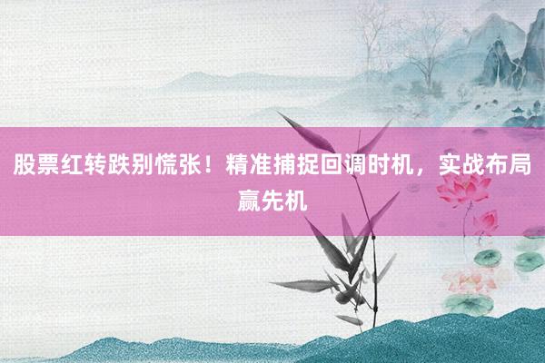 股票红转跌别慌张！精准捕捉回调时机，实战布局赢先机