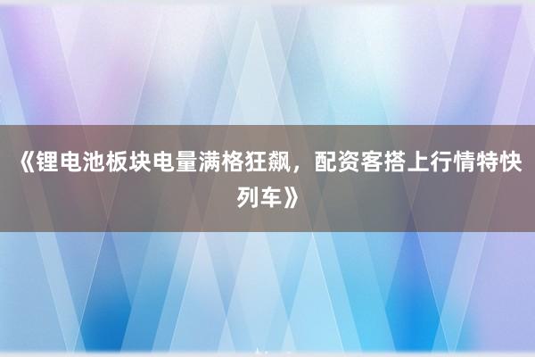 《锂电池板块电量满格狂飙，配资客搭上行情特快列车》