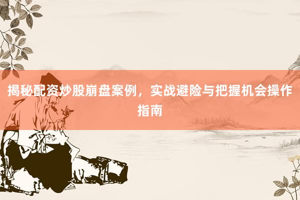 揭秘配资炒股崩盘案例，实战避险与把握机会操作指南