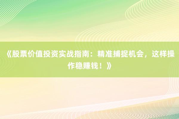 《股票价值投资实战指南：精准捕捉机会，这样操作稳赚钱！》