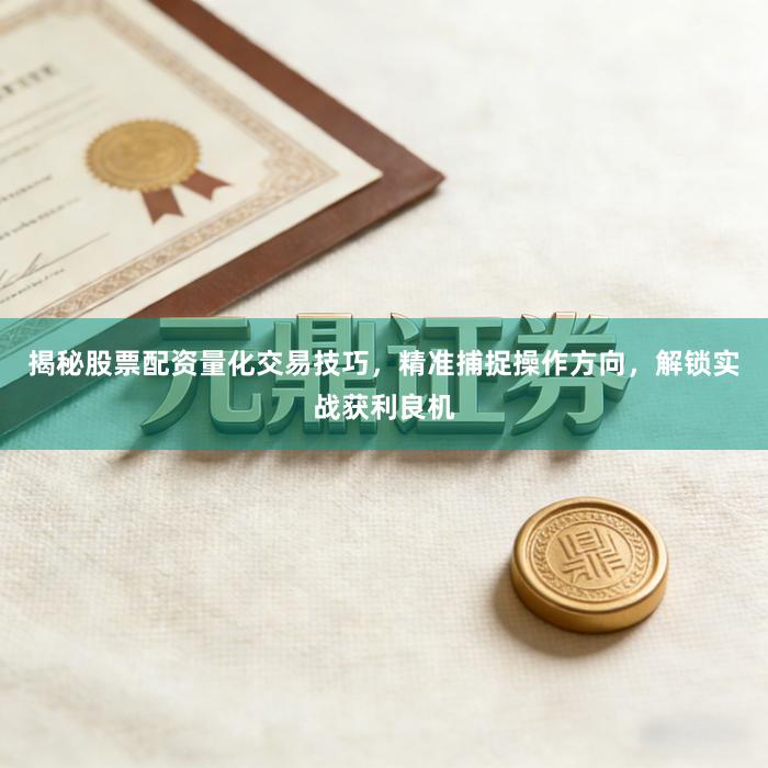 揭秘股票配资量化交易技巧,精准捕捉操作方向,解锁实战获利良机