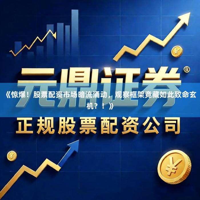 《惊爆！股票配资市场暗流涌动，观察框架竟藏如此致命玄机？！》