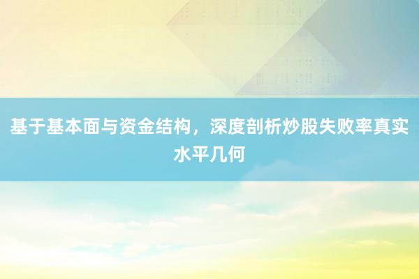 基于基本面与资金结构,深度剖析炒股失败率真实水平几何