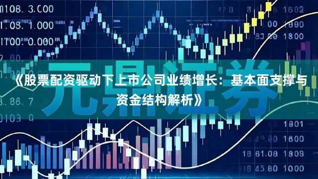 《股票配资驱动下上市公司业绩增长：基本面支撑与资金结构解析》
