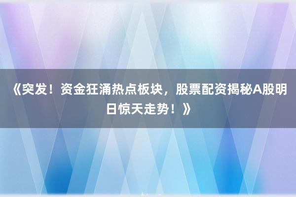 《突发！资金狂涌热点板块，股票配资揭秘A股明日惊天走势！》