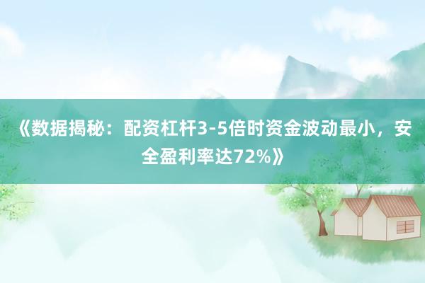 《数据揭秘:配资杠杆3-5倍时资金波动最小,安全盈利率达72%》