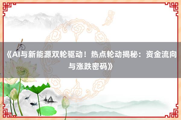 《AI与新能源双轮驱动！热点轮动揭秘：资金流向与涨跌密码》