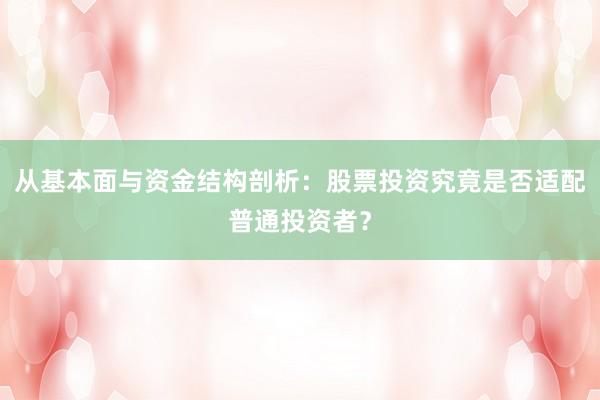 从基本面与资金结构剖析：股票投资究竟是否适配普通投资者？