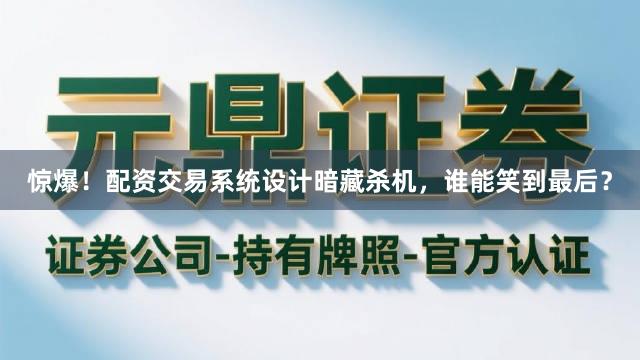 惊爆!配资交易系统设计暗藏杀机,谁能笑到最后?