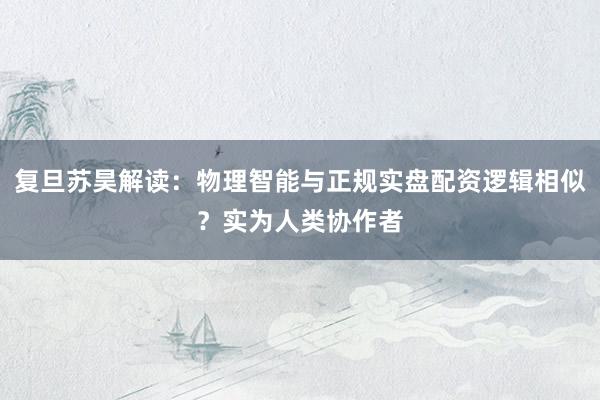 复旦苏昊解读:物理智能与正规实盘配资逻辑相似?实为人类协作者