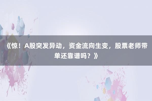 《惊！A股突发异动，资金流向生变，股票老师带单还靠谱吗？》