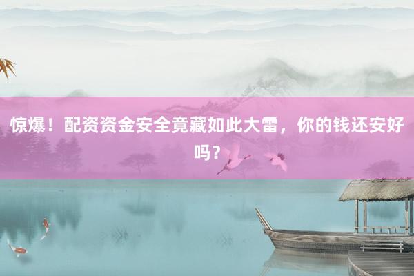 惊爆！配资资金安全竟藏如此大雷，你的钱还安好吗？