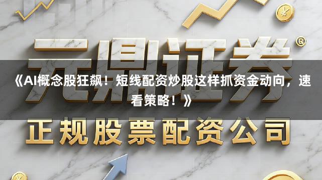 《AI概念股狂飙！短线配资炒股这样抓资金动向，速看策略！》