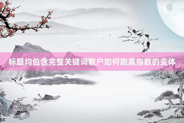 标题均包含完整关键词散户如何跑赢指数的变体