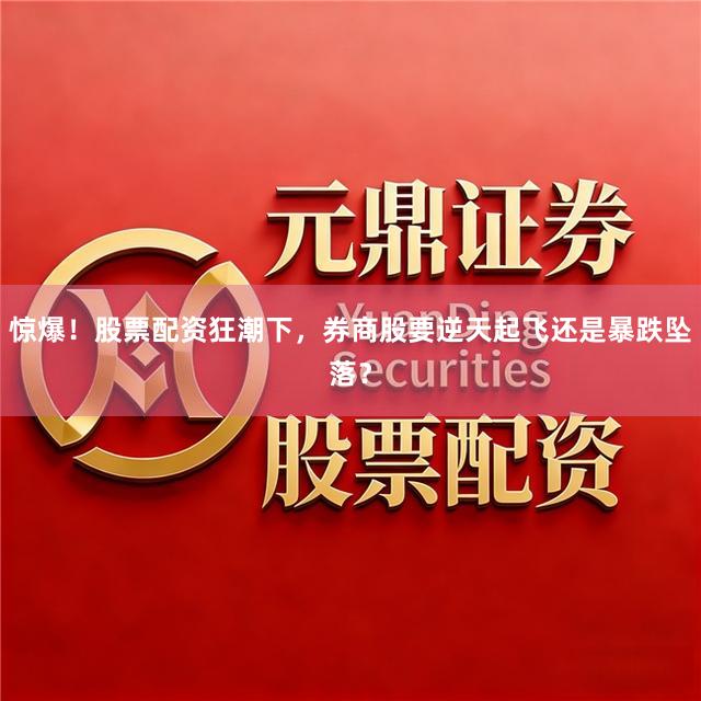 惊爆！股票配资狂潮下，券商股要逆天起飞还是暴跌坠落？