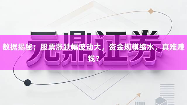 数据揭秘:股票涨跌幅波动大,资金规模缩水,真难赚钱?