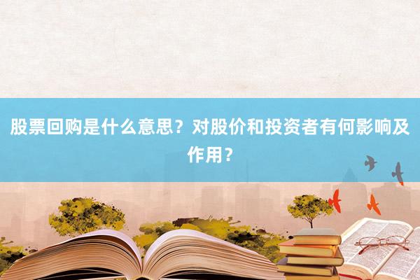 股票回购是什么意思？对股价和投资者有何影响及作用？