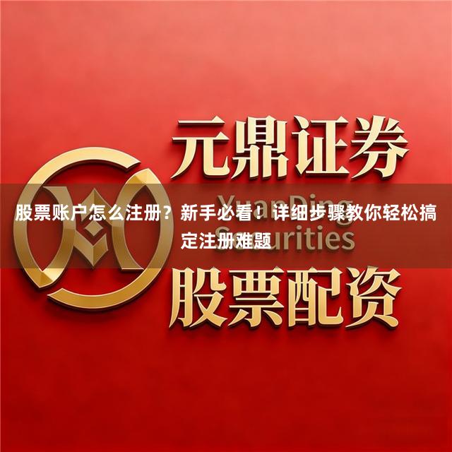 股票账户怎么注册？新手必看！详细步骤教你轻松搞定注册难题
