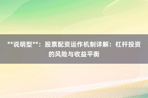 **说明型**：股票配资运作机制详解：杠杆投资的风险与收益平衡