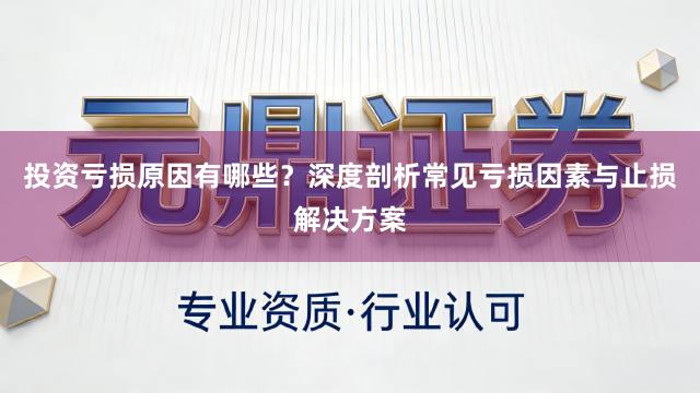 投资亏损原因有哪些？深度剖析常见亏损因素与止损解决方案