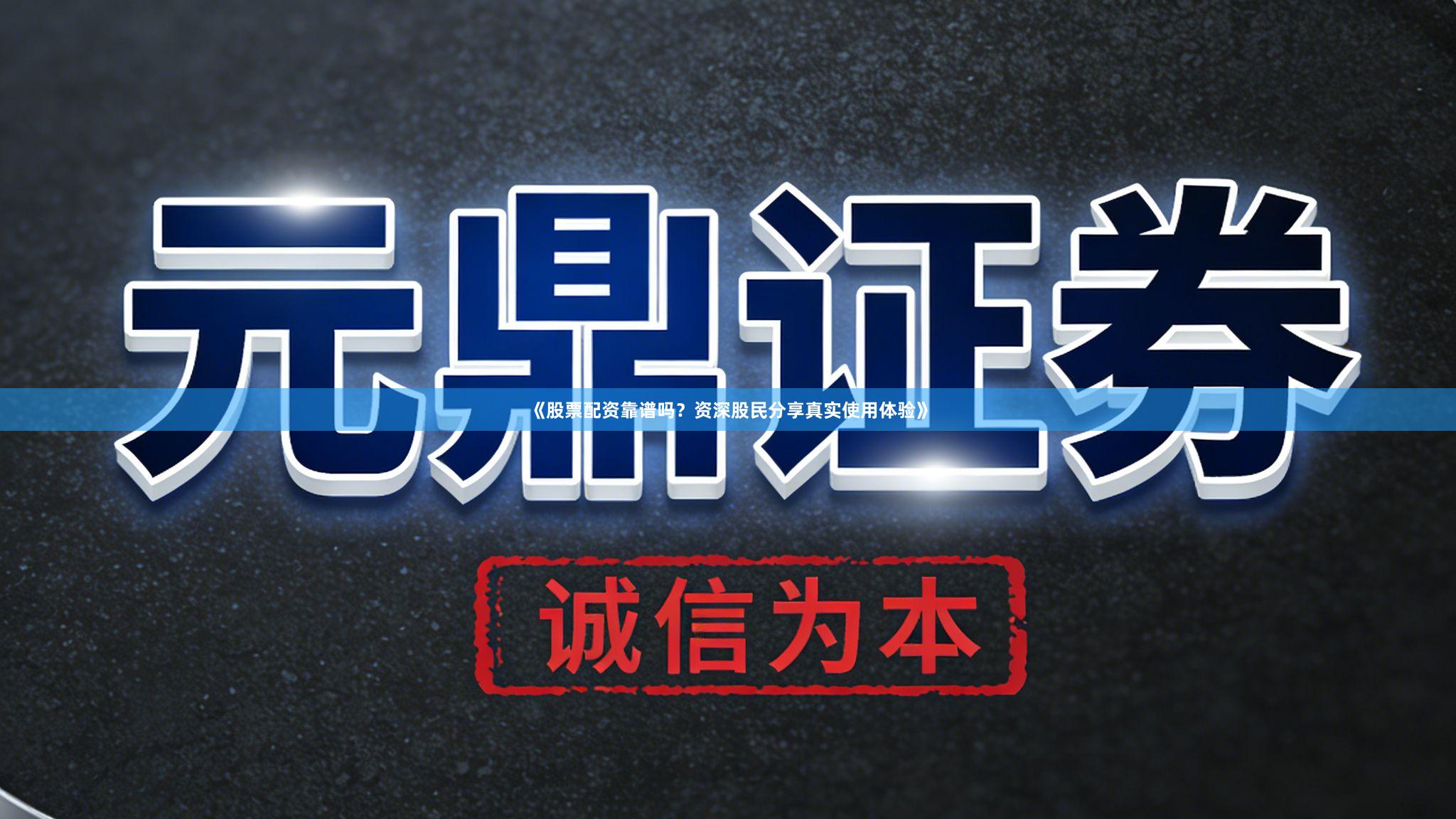 《股票配资靠谱吗？资深股民分享真实使用体验》