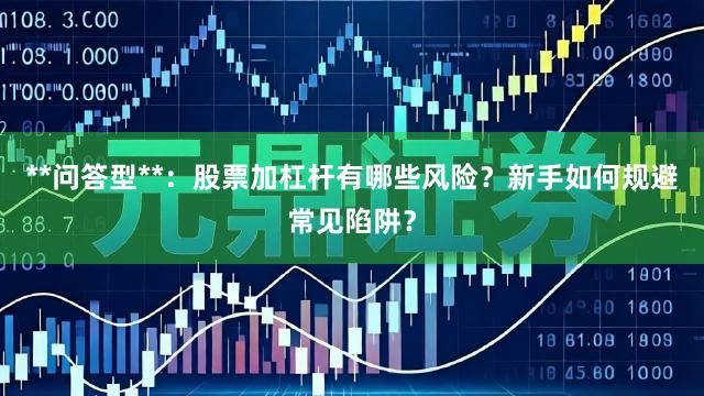 **问答型**：股票加杠杆有哪些风险？新手如何规避常见陷阱？