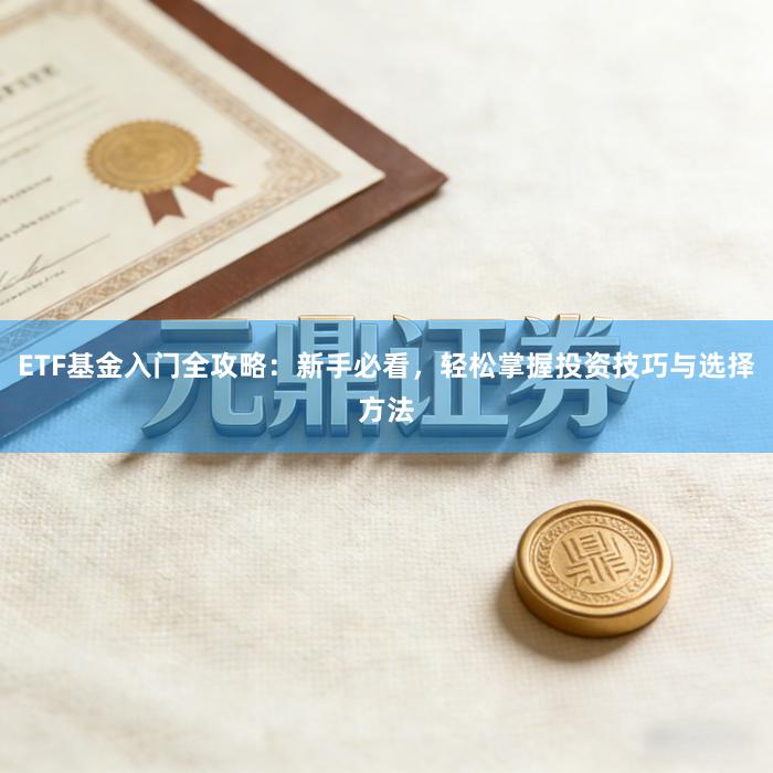 ETF基金入门全攻略：新手必看，轻松掌握投资技巧与选择方法