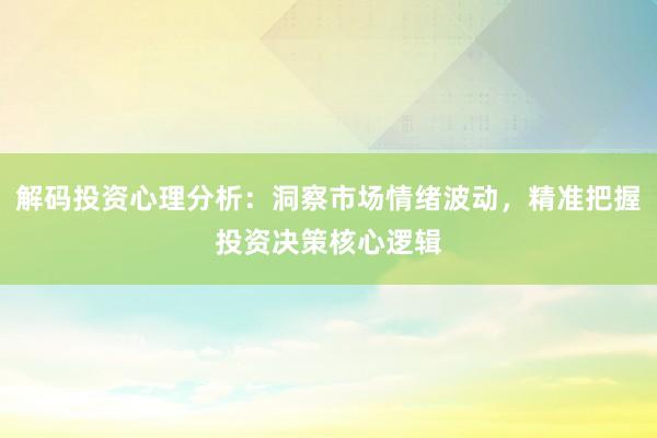 解码投资心理分析：洞察市场情绪波动，精准把握投资决策核心逻辑