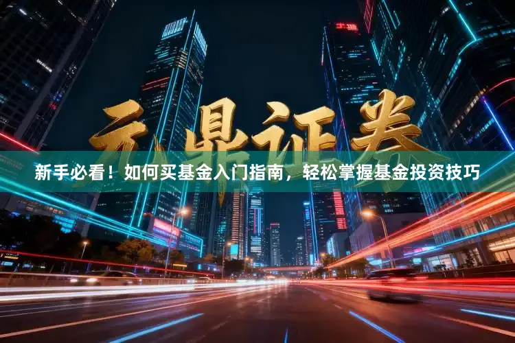 新手必看！如何买基金入门指南，轻松掌握基金投资技巧