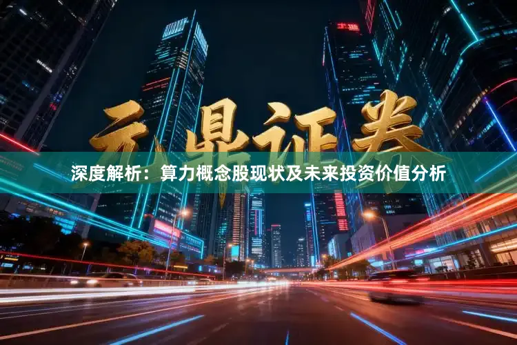 深度解析：算力概念股现状及未来投资价值分析