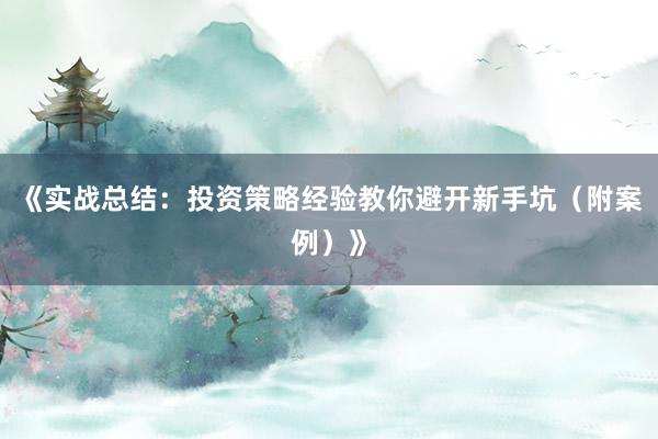 《实战总结：投资策略经验教你避开新手坑（附案例）》