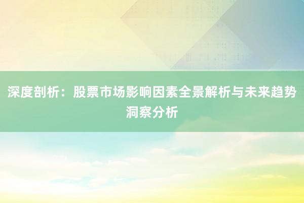 深度剖析：股票市场影响因素全景解析与未来趋势洞察分析