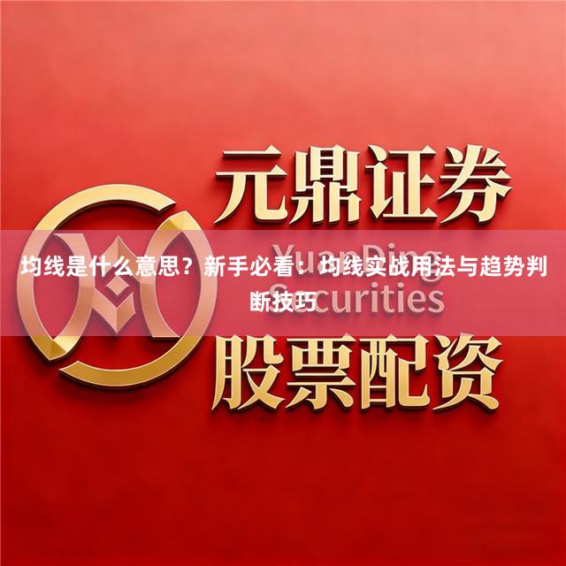 均线是什么意思？新手必看：均线实战用法与趋势判断技巧