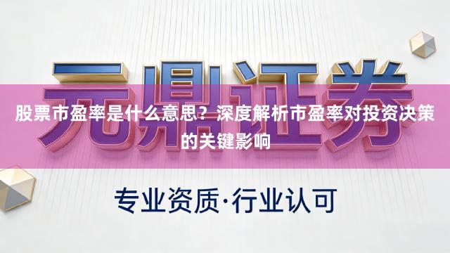 股票市盈率是什么意思？深度解析市盈率对投资决策的关键影响