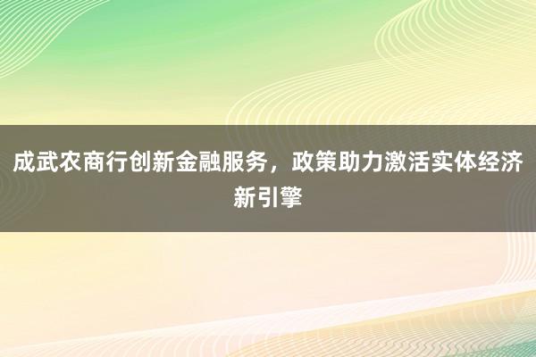 成武农商行创新金融服务,政策助力激活实体经济新引擎