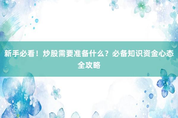新手必看！炒股需要准备什么？必备知识资金心态全攻略