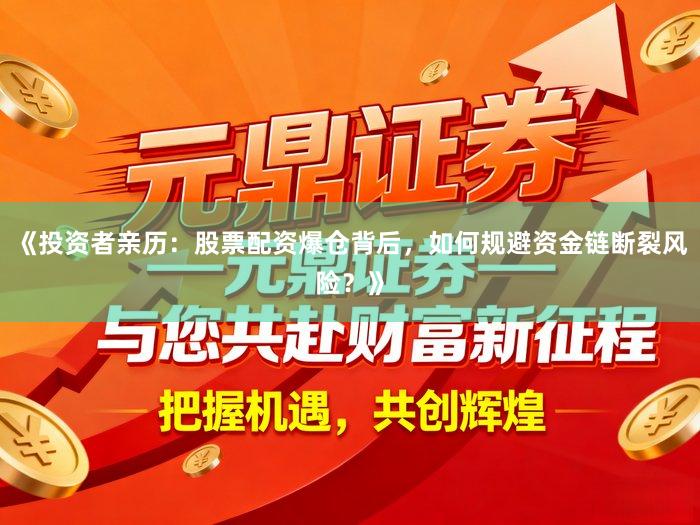 《投资者亲历：股票配资爆仓背后，如何规避资金链断裂风险？》